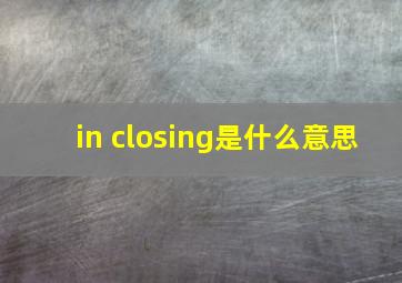 in closing是什么意思